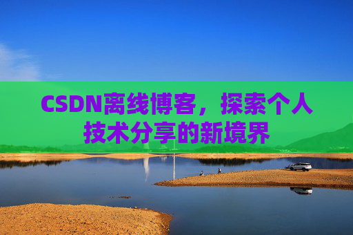 CSDN离线博客，探索个人技术分享的新境界