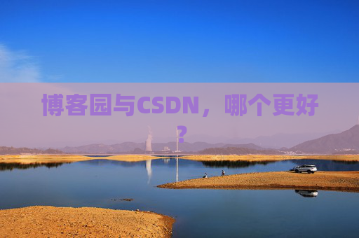 博客园与CSDN，哪个更好？