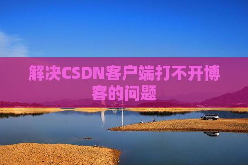 解决CSDN客户端打不开博客的问题