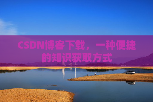 CSDN博客下载，一种便捷的知识获取方式
